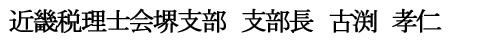 近畿税理士会　堺支部　支部長　古渕　孝仁